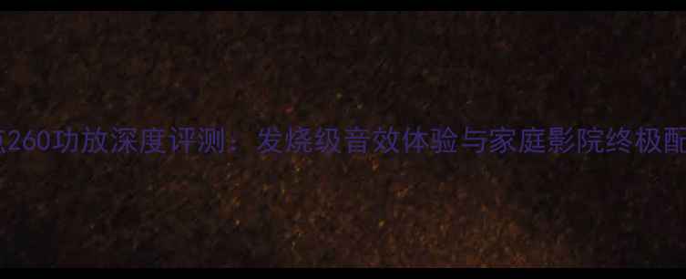 图片 美国原点260功放深度评测：发烧级音效体验与家庭影院终极配置方案1