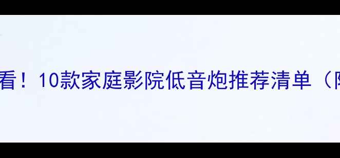 图片 美国发烧友必看！10款家庭影院低音炮推荐清单（附实测对比）2