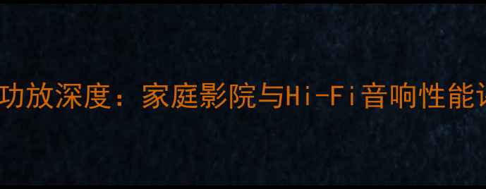 图片 美国柏思KA系列功放深度：家庭影院与Hi-Fi音响性能评测与选购指南1