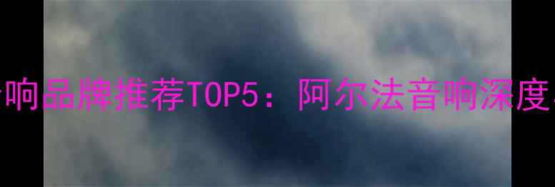 图片 美国汽车音响品牌推荐TOP5：阿尔法音响深度与改装指南