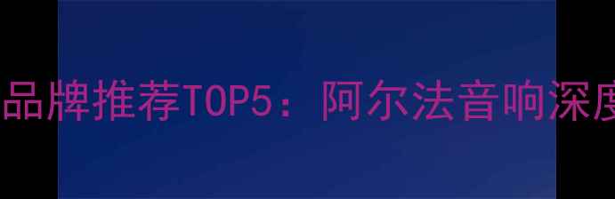 图片 美国汽车音响品牌推荐TOP5：阿尔法音响深度与改装指南1