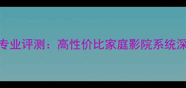 图片 美国猛士音响专业评测：高性价比家庭影院系统深度与选购指南