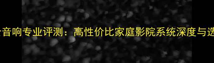 图片 美国猛士音响专业评测：高性价比家庭影院系统深度与选购指南2