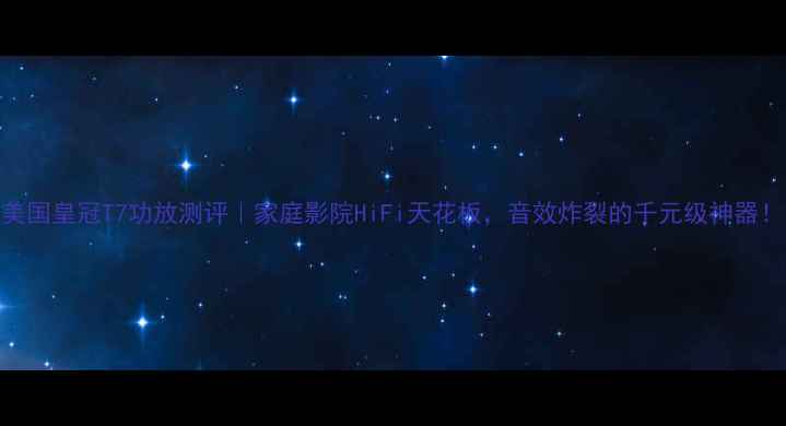 图片 美国皇冠T7功放测评｜家庭影院HiFi天花板，音效炸裂的千元级神器！