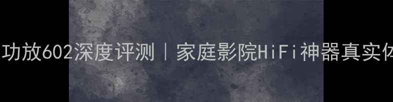 图片 美国皇冠功放602深度评测｜家庭影院HiFi神器真实体验分享1