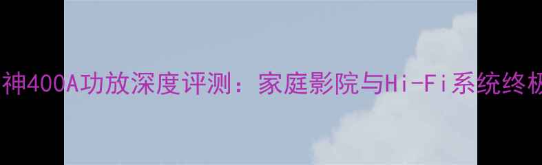 图片 美国精神400A功放深度评测：家庭影院与Hi-Fi系统终极指南1