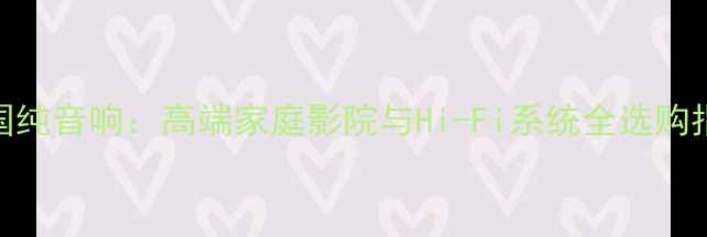 图片 美国纯音响：高端家庭影院与Hi-Fi系统全选购指南
