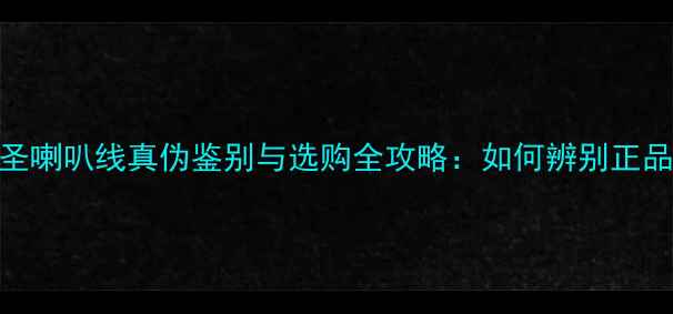 图片 美国线圣喇叭线真伪鉴别与选购全攻略：如何辨别正品与假货