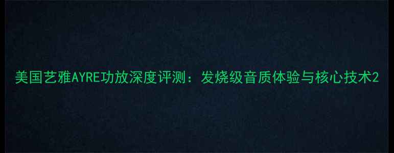 图片 美国艺雅AYRE功放深度评测：发烧级音质体验与核心技术2