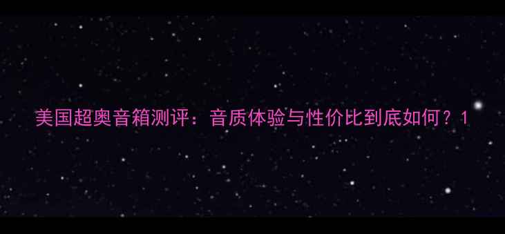 图片 美国超奥音箱测评：音质体验与性价比到底如何？1