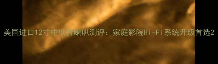 图片 美国进口12寸中低音喇叭测评：家庭影院Hi-Fi系统升级首选2