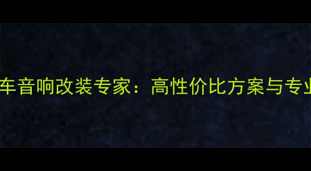 图片 美国进口汽车音响改装专家：高性价比方案与专业安装指南2
