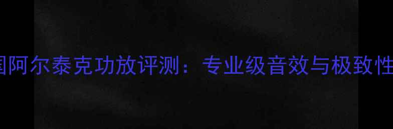 图片 美国阿尔泰克功放评测：专业级音效与极致性能2