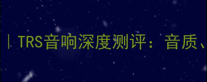 图片 美国音响品牌推荐｜TRS音响深度测评：音质、设计、性价比全1