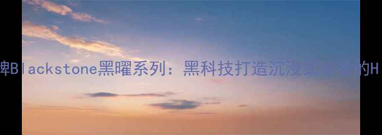 图片 美国音箱品牌Blackstone黑曜系列：黑科技打造沉浸式音效的Hi-Fi新标杆1