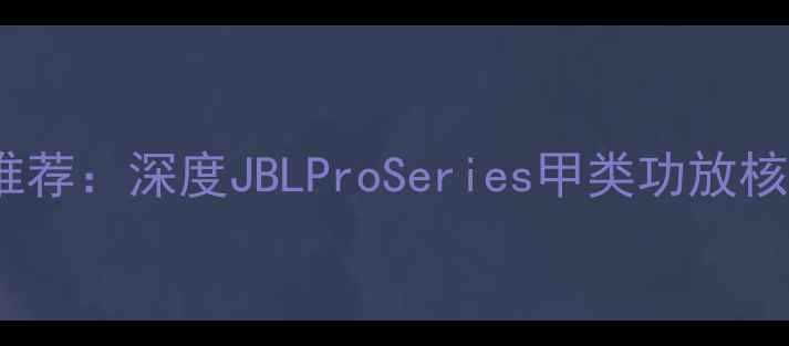 图片 美国顶级音响功放推荐：深度JBLProSeries甲类功放核心技术与应用场景1