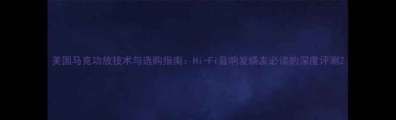 图片 美国马克功放技术与选购指南：Hi-Fi音响发烧友必读的深度评测2