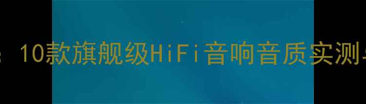 图片 美国高保真音箱选购指南：10款旗舰级HiFi音响音质实测与家庭影院系统搭建方案1