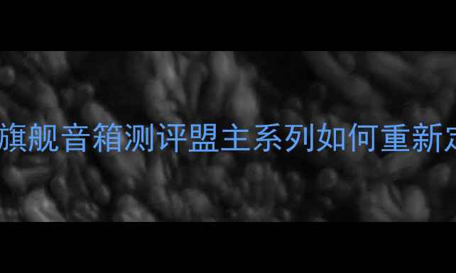 图片 美国高端音响品牌旗舰音箱测评盟主系列如何重新定义家庭影院音效1