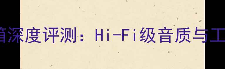 图片 美声753签名版音箱深度评测：Hi-Fi级音质与工业美学的巅峰之作