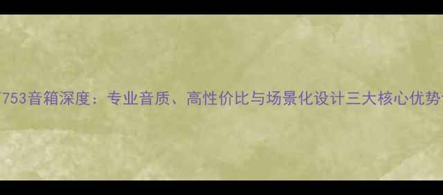 图片 美声753音箱深度：专业音质、高性价比与场景化设计三大核心优势评测