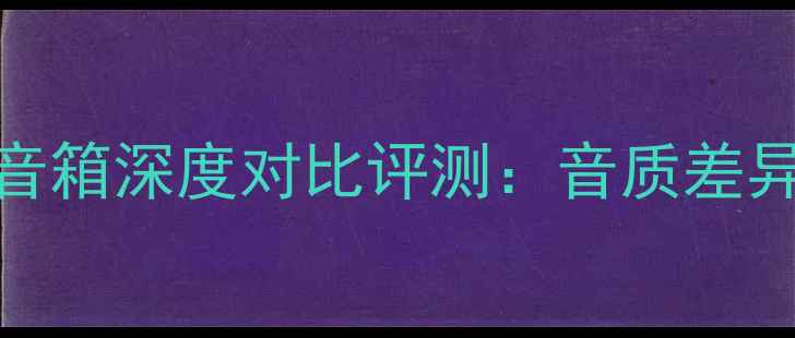 图片 美声音箱vs美之声音箱深度对比评测：音质差异、技术与选购指南