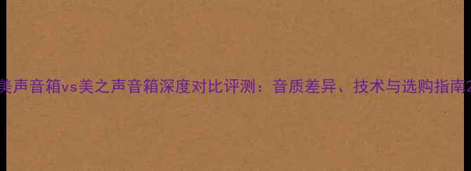 图片 美声音箱vs美之声音箱深度对比评测：音质差异、技术与选购指南2