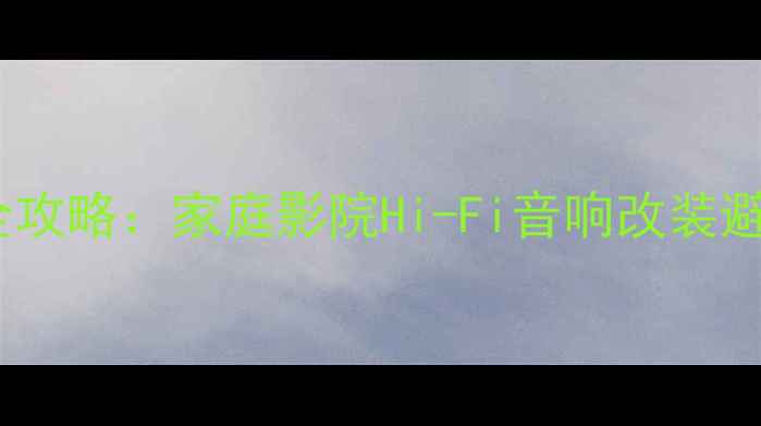 图片 翼虎音响系统升级全攻略：家庭影院Hi-Fi音响改装避坑指南与选购方案2