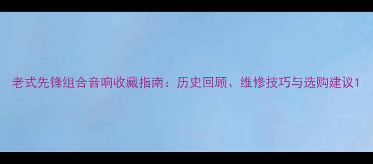 图片 老式先锋组合音响收藏指南：历史回顾、维修技巧与选购建议1
