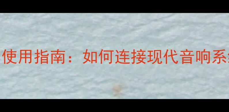 图片 老式功放模拟输出口使用指南：如何连接现代音响系统？注意事项与评测