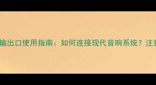 图片 老式功放模拟输出口使用指南：如何连接现代音响系统？注意事项与评测2