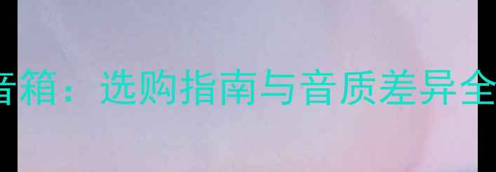 图片 老式音箱VS现代音箱：选购指南与音质差异全（附避坑攻略）2