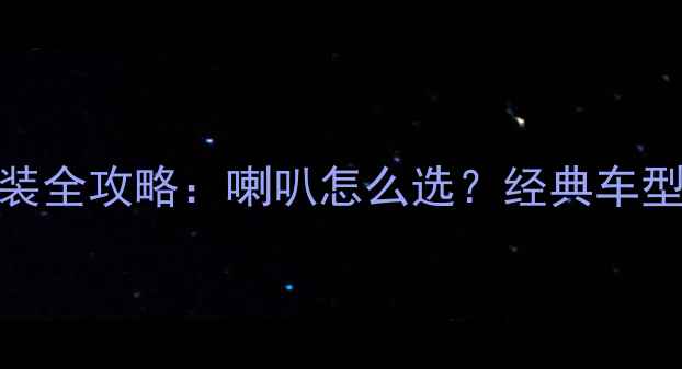 图片 老桑塔纳音响改装全攻略：喇叭怎么选？经典车型如何焕发新声？