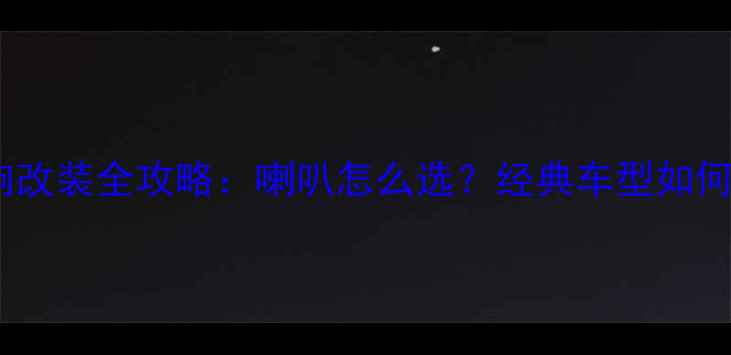 图片 老桑塔纳音响改装全攻略：喇叭怎么选？经典车型如何焕发新声？1