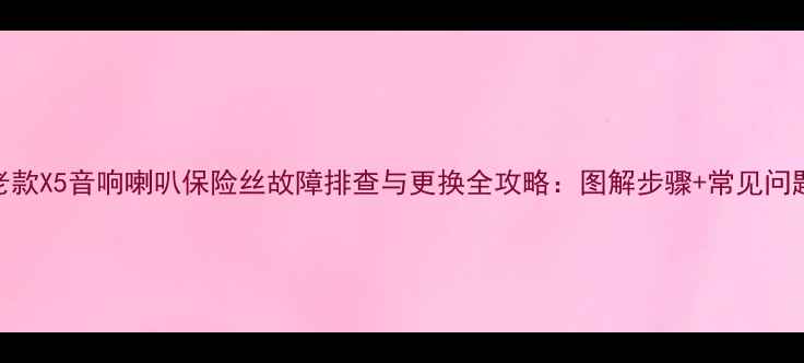 图片 老款X5音响喇叭保险丝故障排查与更换全攻略：图解步骤+常见问题