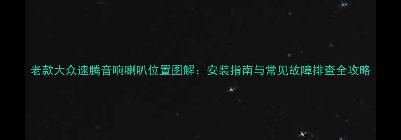 图片 老款大众速腾音响喇叭位置图解：安装指南与常见故障排查全攻略