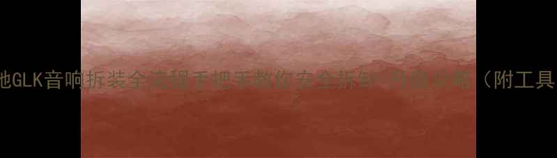 图片 老款奔驰GLK音响拆装全流程手把手教你安全拆卸+升级攻略（附工具清单）1