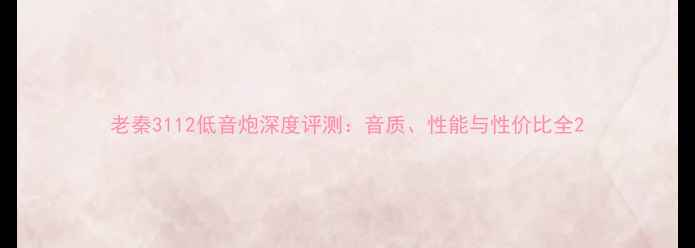 图片 老秦3112低音炮深度评测：音质、性能与性价比全2