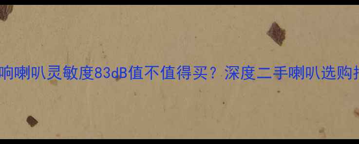 图片 老音响喇叭灵敏度83dB值不值得买？深度二手喇叭选购指南2