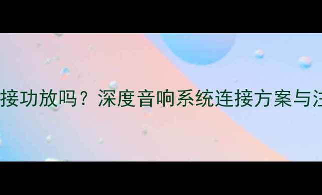图片 耳放可以接功放吗？深度音响系统连接方案与注意事项1