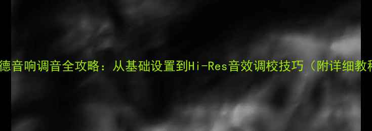 图片 肯伍德音响调音全攻略：从基础设置到Hi-Res音效调校技巧（附详细教程）2