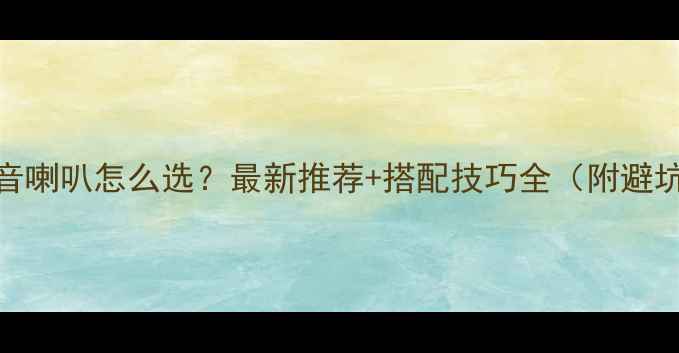 图片 胆机低音喇叭怎么选？最新推荐+搭配技巧全（附避坑指南）