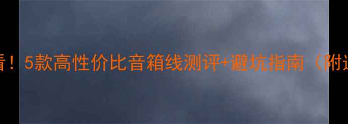 图片 胆机党必看！5款高性价比音箱线测评+避坑指南（附选购清单）