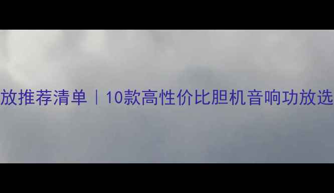 图片 胆机功放推荐清单｜10款高性价比胆机音响功放选购指南