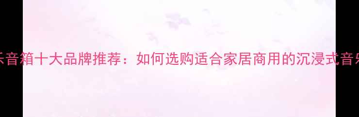 图片 背景音乐音箱十大品牌推荐：如何选购适合家居商用的沉浸式音乐系统？