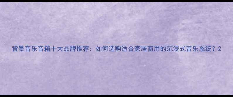 图片 背景音乐音箱十大品牌推荐：如何选购适合家居商用的沉浸式音乐系统？2