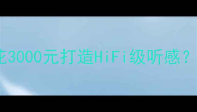图片 致炫音响改装全攻略：如何花3000元打造HiFi级听感？附详细配置方案与避坑指南2