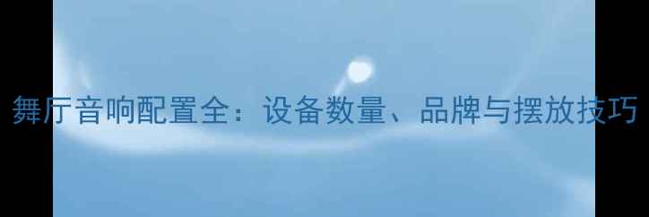 图片 舞厅音响配置全：设备数量、品牌与摆放技巧