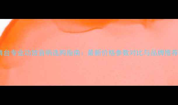 图片 舞台专业功放音响选购指南：最新价格参数对比与品牌推荐2