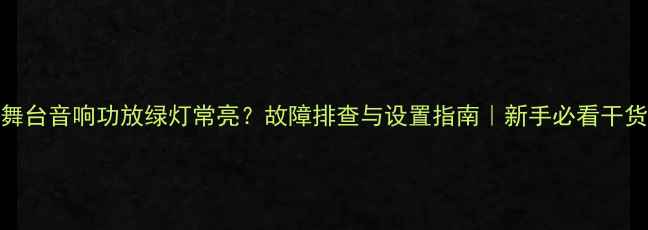 图片 舞台音响功放绿灯常亮？故障排查与设置指南｜新手必看干货